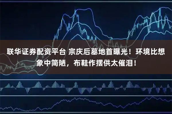 联华证券配资平台 宗庆后墓地首曝光!环境比想象中简陋,布鞋作摆供太催泪!