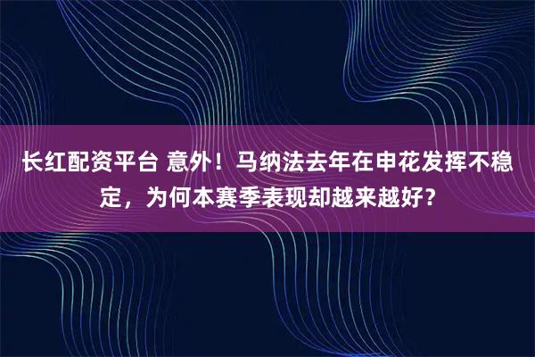 长红配资平台 意外!马纳法去年在申花发挥不稳定,为何本赛季表现却越来越好?