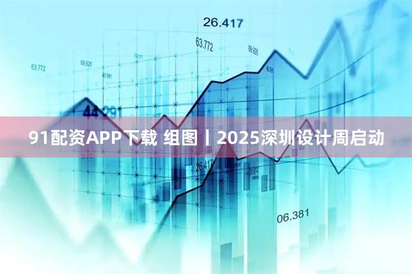 91配资APP下载 组图丨2025深圳设计周启动