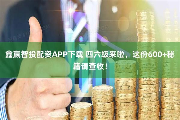 鑫赢智投配资APP下载 四六级来啦,这份600+秘籍请查收!