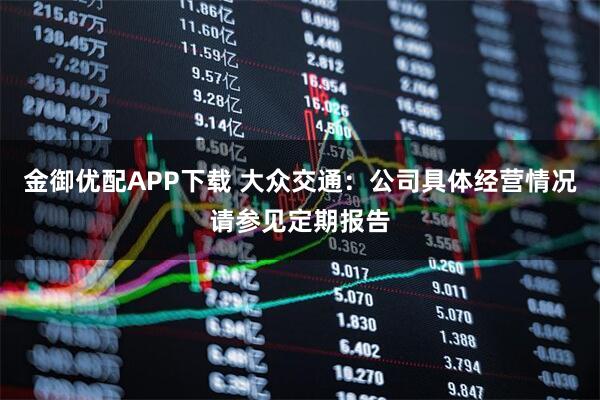 金御优配APP下载 大众交通：公司具体经营情况请参见定期报告