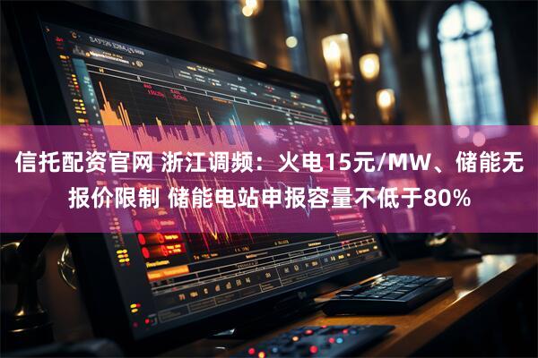 信托配资官网 浙江调频：火电15元/MW、储能无报价限制 储能电站申报容量不低于80%
