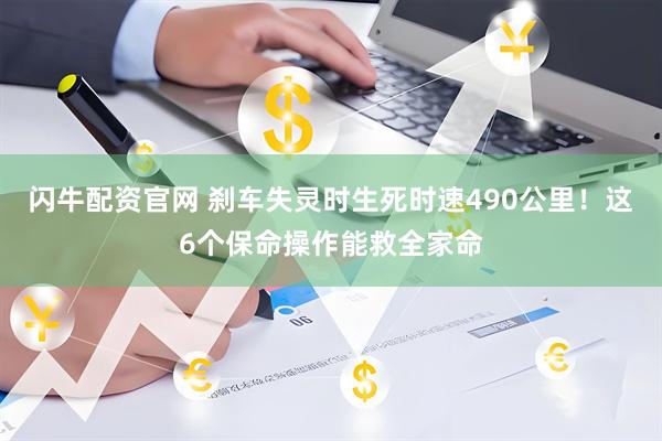 闪牛配资官网 刹车失灵时生死时速490公里!这6个保命操作能救全家命