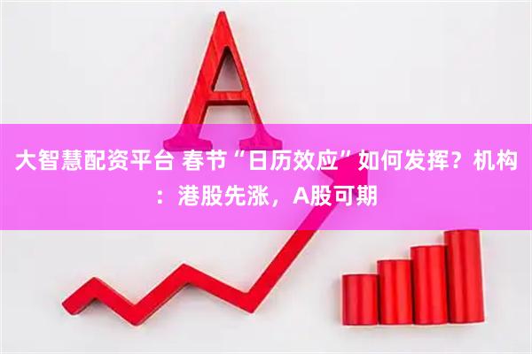 大智慧配资平台 春节“日历效应”如何发挥？机构：港股先涨，A股可期