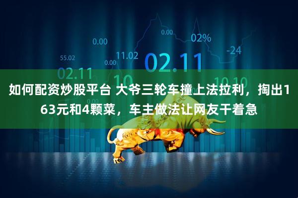如何配资炒股平台 大爷三轮车撞上法拉利，掏出163元和4颗菜，车主做法让网友干着急