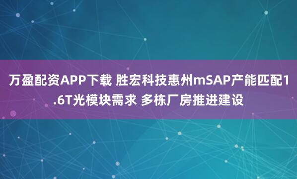 万盈配资APP下载 胜宏科技惠州mSAP产能匹配1.6T光模块需求 多栋厂房推进建设